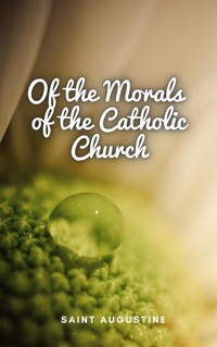 Of the Morals of the Catholic Church - Saint Augustine - E-Book