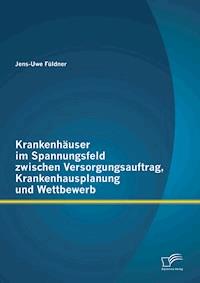 Krankenhäuser im Spannungsfeld zwischen Versorgungsauftrag, Krankenhausplanung und Wettbewerb - Jens-Uwe Füldner - E-Book