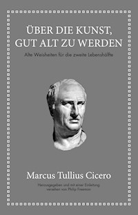 Marcus Tullius Cicero: Über die Kunst gut alt zu werden - Marcus Tullius Cicero - E-Book