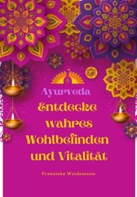 Ayurveda: Entdecke wahres Wohlbefinden und Vitalität - Franziska Weidemann - E-Book