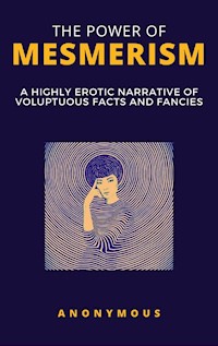 The Power of Mesmerism - A Highly Erotic Narrative of Voluptuous Facts and Fancies - Anonymous Anonymous - E-Book