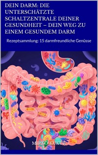 Dein Darm: Die unterschätzte Schaltzentrale deiner Gesundheit – Dein Weg zu einem gesundem Darm - Mirko Kukuk - E-Book