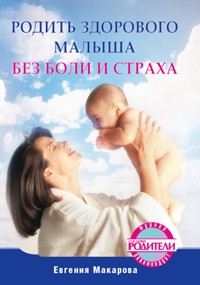 Родить здорового малыша без боли и страха - Е. Макарова - E-Book