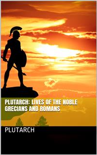 Plutarch: Lives of the noble Grecians and Romans - Plutarch - E-Book