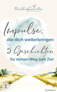 Impulse, die dich weiterbringen: 5 Geschichten für deinen Weg zum Ziel - Tara Riedman - E-Book