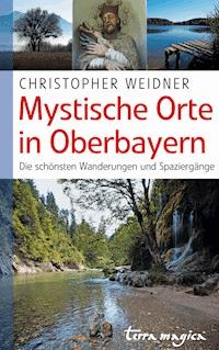 Mystische Orte in Oberbayern - Christopher Weidner - E-Book