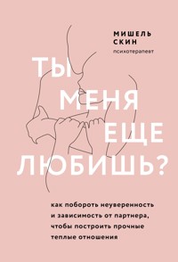 Ты меня еще любишь? Как побороть неуверенность и зависимость от партнера, чтобы построить прочные теплые отношения - Мишель Скин - E-Book