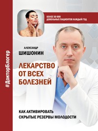 Лекарство от всех болезней. Как активировать скрытые резервы молодости - Александр Шишонин - E-Book