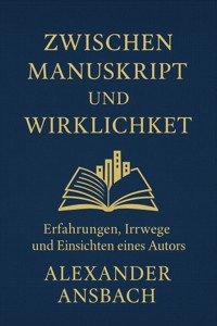 Zwischen Manuskript und Wirklichkeit - Alexander Ansbach - E-Book