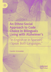 An Ethno-Social Approach to Code Choice in Bilinguals Living with Alzheimer’s - Carolin Schneider - E-Book