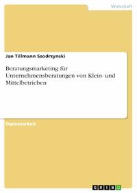 Beratungsmarketing für Unternehmensberatungen von Klein- und Mittelbetrieben - Jan Tillmann Szodrzynski - E-Book