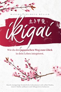 Ikigai – Wie du den japanischen Weg zum Glück in dein Leben integrierst - Manabu Yamamoto-Müller - E-Book