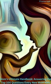 Mom's Ultimate Handbook: Answering the Top 100 Questions Every New Mom Asks - Prema Izak - E-Book