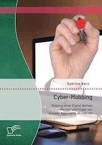 Cyber-Mobbing: Mobbing unter Digital Natives - Formen und Folgen von Sozialer Aggression im Internet - Sabrina Kern - E-Book