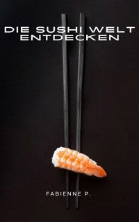 Die Sushi Welt entdecken - Fabienne P. - E-Book