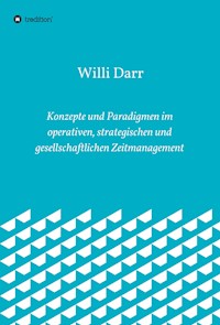 Konzepte und Paradigmen im operativen, strategischen und gesellschaftlichen Zeitmanagement - Willi Darr - E-Book