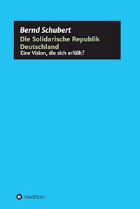 Die Solidarische Republik Deutschland - Eine Vision, die sich erfüllt? - Bernd Schubert - E-Book