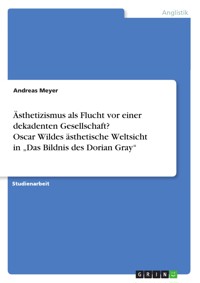 Ästhetizismus als Flucht vor einer dekadenten Gesellschaft? Oscar Wildes ästhetische Weltsicht in „Das Bildnis des Dorian Gray“ - Andreas Meyer - E-Book