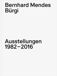 Bernhard Mendes Bürgi. Ausstellungen 1982-2016 -  - E-Book