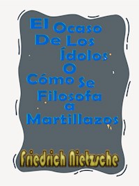 El Ocaso De Los Ídolos o Cómo Se Filosofa a Martillazos - Friedrich Nietzsche - E-Book