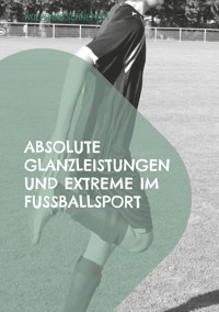 Absolute Glanzleistungen und Extreme im Fußballsport - Wolfgang Schnepper - E-Book