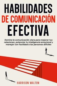 Habilidades de comunicación efectiva: Domina la comunicación clara para mejorar tus relaciones, potenciar tu inteligencia emocional y manejar con facilidad a las personas difíciles - Harrison Walton - E-Book