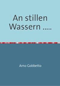 An stillen Wassern ..... - Arno Gobbetto - E-Book