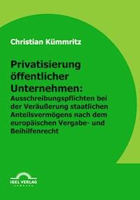 Privatisierung öffentlicher Unternehmen: Ausschreibungspflichten bei der Veräußerung staatlichen Anteilsvermögens nach dem europäischen Vergabe- und Beihilfenrecht - Christian Kümmritz - E-Book