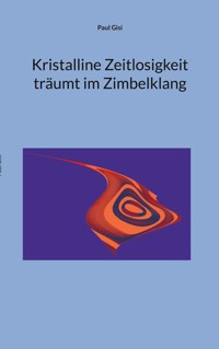 Kristalline Zeitlosigkeit träumt im Zimbelklang - Paul Gisi - E-Book