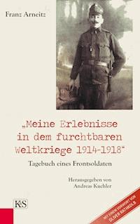 Meine Erlebnisse in dem furchtbaren Weltkriege 1914-1918 - Franz Arneitz - E-Book
