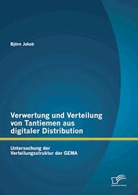 Verwertung und Verteilung von Tantiemen aus digitaler Distribution: Untersuchung der Verteilungsstruktur der GEMA - Björn Jakob siehe DB - E-Book