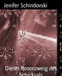 Dieser Rosenzweig des Schicksals - Jenifer Schindovski - kostenlos E-Book