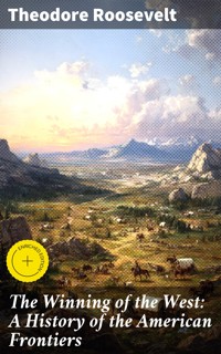 The Winning of the West: A History of the American Frontiers - Theodore Roosevelt - E-Book