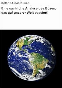 Eine sachliche Analyse des Bösen, das auf unserer Welt passiert! - Kathrin-Silvia Kunze - E-Book