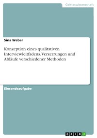 Konzeption eines qualitativen Interviewleitfadens. Verzerrungen und Abläufe verschiedener Methoden - Sina Weber - E-Book