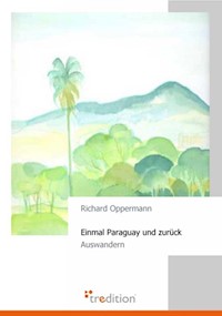 Einmal Paraguay und zurück - Richard Oppermann - E-Book