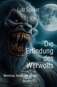 Die Erfindung des Werwolfs - Lutz Spilker - E-Book