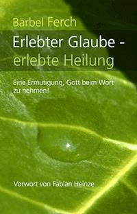 Erlebter Glaube - erlebte Heilung - Bärbel Ferch - E-Book