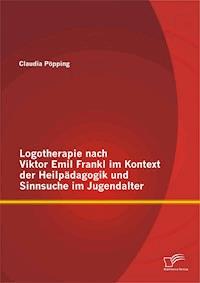 Logotherapie nach Viktor Emil Frankl im Kontext der Heilpädagogik und Sinnsuche im Jugendalter - Claudia Pöpping - E-Book