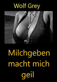 Milchgeben macht mich geil - Wolf Grey - E-Book