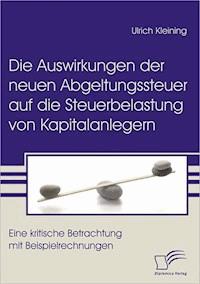 Die Auswirkungen der neuen Abgeltungssteuer auf die Steuerbelastung von Kapitalanlegern - Ulrich Kleining - E-Book