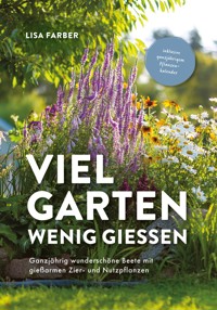 Viel Garten, wenig gießen – Pflegeleicht, Aufwandsarm, Wassersparend - Lisa Farber - E-Book