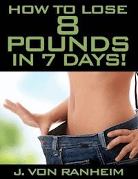 How To Lose 8 Pounds in 7 days - J. von Ranheim - E-Book