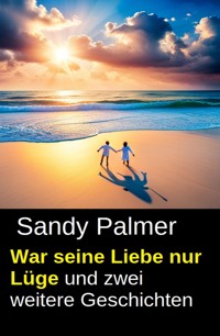 War seine Liebe nur Lüge und zwei weitere Geschichten - Sandy Palmer - E-Book