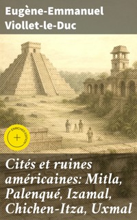 Cités et ruines américaines: Mitla, Palenqué, Izamal, Chichen-Itza, Uxmal - Eugène Emmanuel Viollet-le-Duc - E-Book
