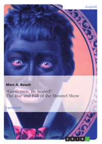 “Gentlemen, Be Seated!” The Rise and Fall of the Minstrel Show - Marc A. Bauch - E-Book