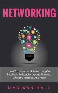 Networking: How to Use Network Advertising on Facebook, Twitter, Instagram, Pinterest, LinkedIn, YouTube, and More - Madison Hall - E-Book