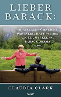 Lieber Barack: Die außergewöhnliche Partnerschaft zwischen Angela Merkel und Barack Obama - Claudia Clark - E-Book