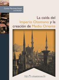 La caída del Imperio Otomano y la creación de Medio Oriente - Carlos Martínez Assad - E-Book