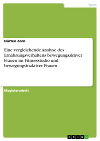 Eine vergleichende Analyse des Ernährungsverhaltens bewegungsaktiver Frauen im Fitnessstudio und bewegungsinaktiver Frauen - Dürten Zorn - E-Book